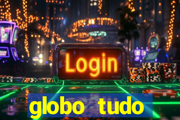 globo tudo absolutamente tudo